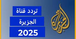 تردد قناة الجزيرة 2025 وكيفية ضبطها على جميع الأقمار