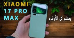 هاتف Xiaomi 17 Max ببطارية وكاميرا بتقنيات حديثة