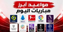 5 مباريات مثيرة اليوم .. المواعيد والقنوات الناقلة