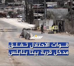 قوات الاحتلال تغلق مدخل قرية بيتا بنابلس