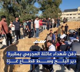 دفن شهــ.ـــداء عائلة العجرمي بمقبرة دير البلح وسط قطاع غزة
