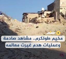 مخيم طولكرم.. مشاهد صادمة وعمليات هدم غيرت معالمه