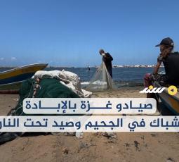 صيادو غزة بالإبادة.. شباك في الجحيم وصيد تحت النار