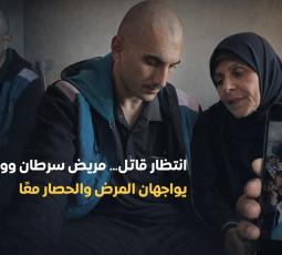 انتظار قاتل.. مريض سرطان ووالدته يواجهان المرض والحصار معًا