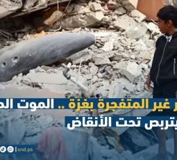 الذخائر غير المتفجرة بغزة .. الموت الصامت الذي يتربص تحت الأنقاض