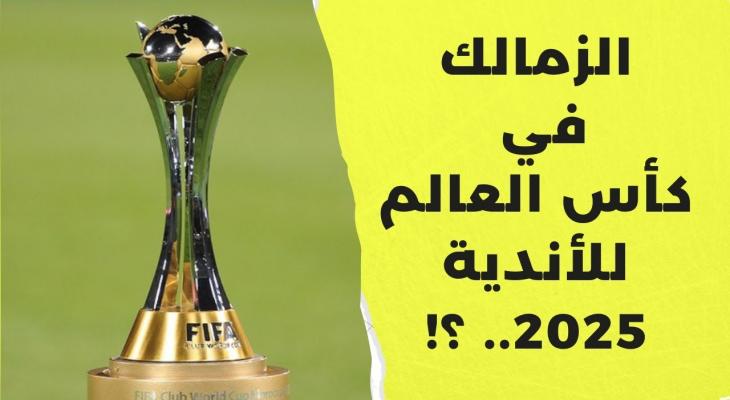 فرص الزمالك للمشاركة في كأس العالم للأندية 2025