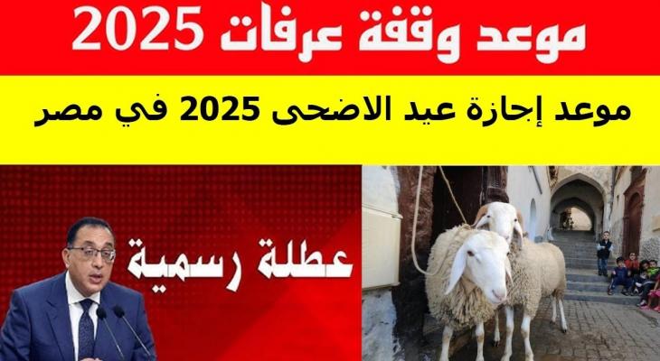 مواعيد إجازة عيد الأضحى 2025 ووقفة عرفات