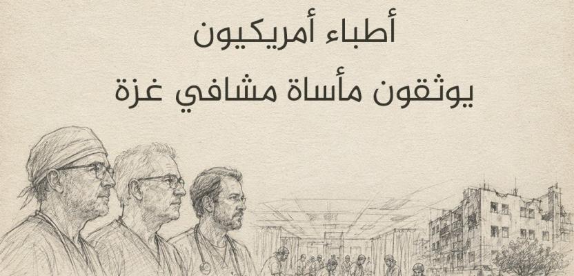 شهادات من خط النار.. أطباء أمريكيون يوثقون مأساة مشافي غزة