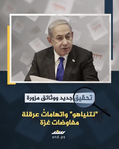 تحقيق جديد ووثائق مزوّرة .. نتنياهو واتهامات عرقلة مفاوضات غزة.jpg