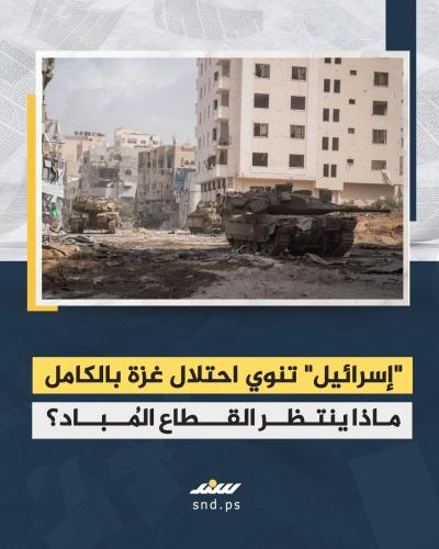 إسرائيل تنوي احتلال غزة بالكامل.. ماذا ينتظر القطاع المُباد.jpg