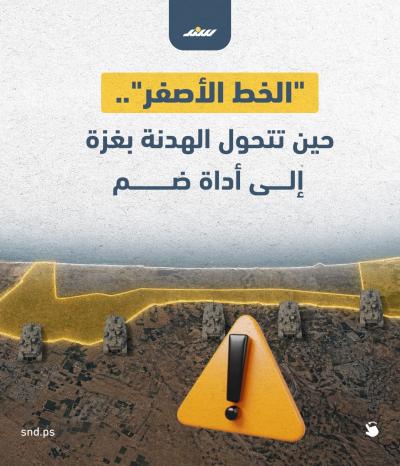 الخط الأصفر.. حين تتحول الهدنة بغزة إلى أداة ضم.jpg